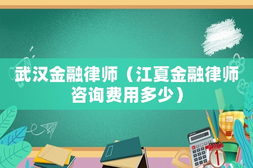 武漢金融律師（江夏金融律師咨詢費用多少）