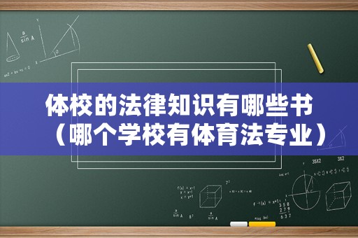 體校的法律知識有哪些書（哪個學(xué)校有體育法專業(yè)）