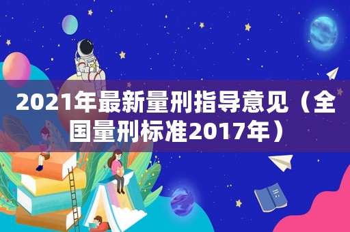 2021年最新量刑指導意見（全國量刑標準2017年）