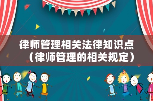 律師管理相關法律知識點（律師管理的相關規定）