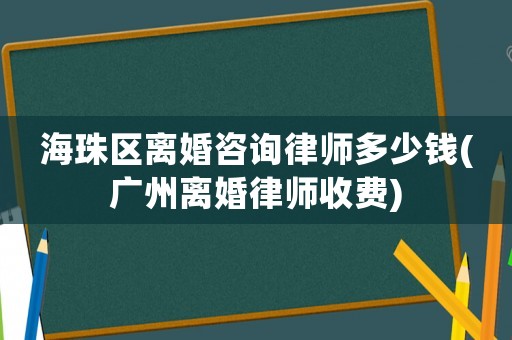 海珠區離婚咨詢律師多少錢(廣州離婚律師收費)