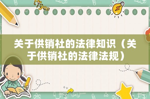 關于供銷社的法律知識（關于供銷社的法律法規(guī)）