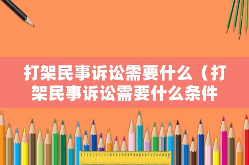 打架民事訴訟需要什么（打架民事訴訟需要什么條件）