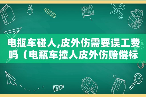 電瓶車碰人,皮外傷需要誤工費嗎（電瓶車撞人皮外傷賠償標準）