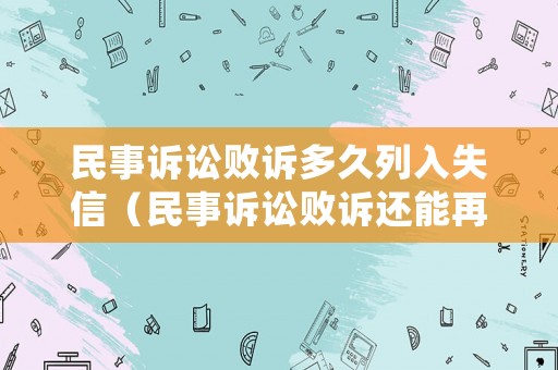 民事訴訟敗訴多久列入失信（民事訴訟敗訴還能再起訴嗎）