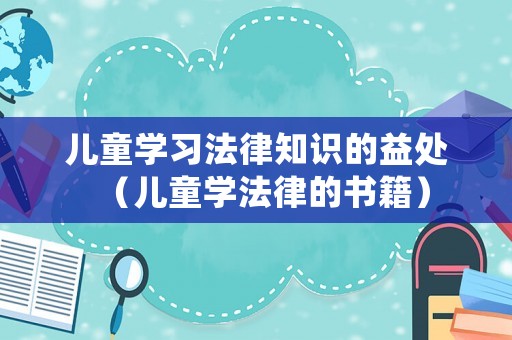 兒童學習法律知識的益處（兒童學法律的書籍）