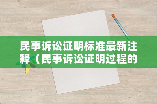 民事訴訟證明標(biāo)準(zhǔn)最新注釋（民事訴訟證明過(guò)程的主要內(nèi)容）