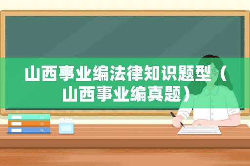 山西事業(yè)編法律知識(shí)題型（山西事業(yè)編真題）