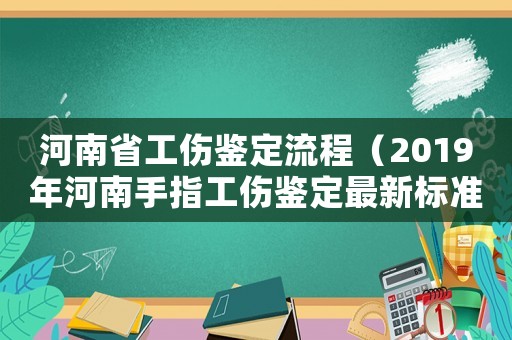 河南省工傷鑒定流程（2019年河南手指工傷鑒定最新標準）