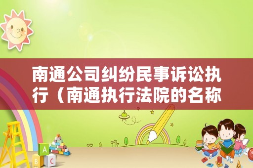 南通公司糾紛民事訴訟執(zhí)行（南通執(zhí)行法院的名稱）