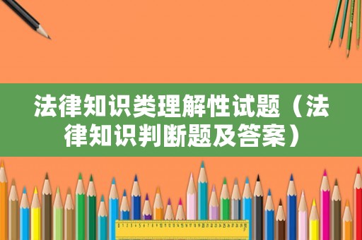 法律知識類理解性試題（法律知識判斷題及答案）