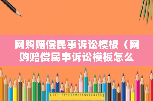 網(wǎng)購(gòu)賠償民事訴訟模板（網(wǎng)購(gòu)賠償民事訴訟模板怎么寫）