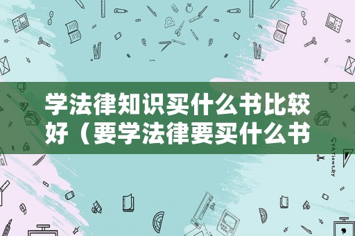學法律知識買什么書比較好（要學法律要買什么書呢）