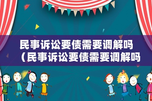 民事訴訟要債需要調(diào)解嗎（民事訴訟要債需要調(diào)解嗎法律規(guī)定）