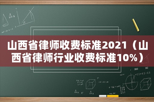 山西省律師收費(fèi)標(biāo)準(zhǔn)2021（山西省律師行業(yè)收費(fèi)標(biāo)準(zhǔn)10%）