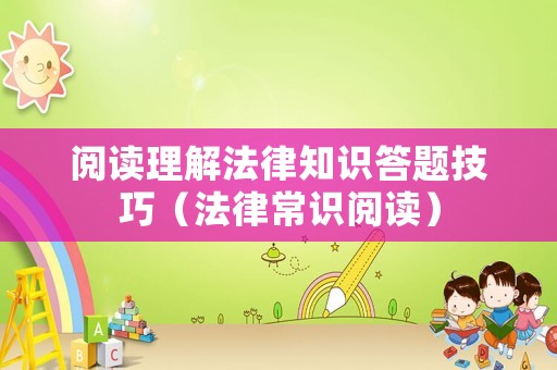 閱讀理解法律知識答題技巧（法律常識閱讀）