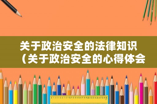 關(guān)于政治安全的法律知識(shí)（關(guān)于政治安全的心得體會(huì)）