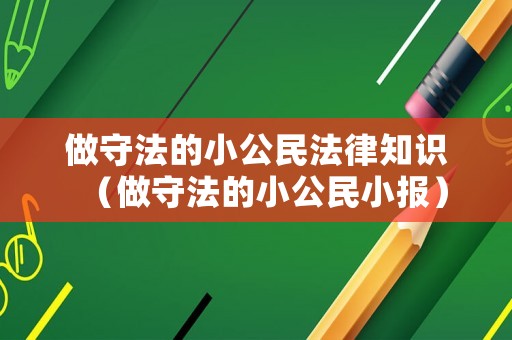 做守法的小公民法律知識（做守法的小公民小報）