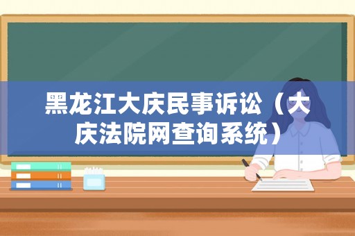 黑龍江大慶民事訴訟（大慶法院網查詢系統）