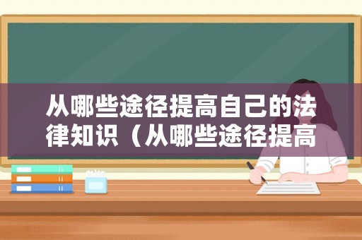 從哪些途徑提高自己的法律知識（從哪些途徑提高自己的法律知識素養）