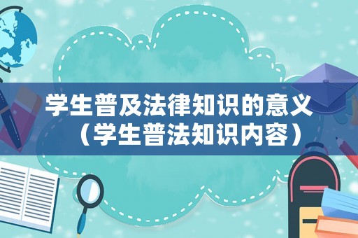 學生普及法律知識的意義（學生普法知識內容）