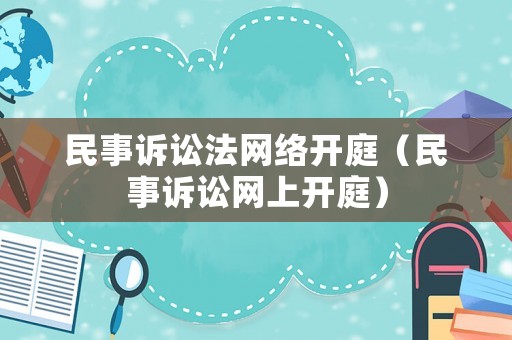 民事訴訟法網絡開庭（民事訴訟網上開庭）