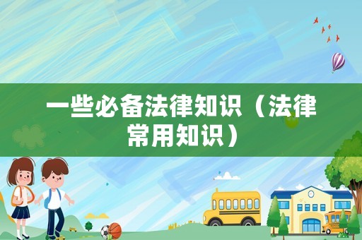 一些必備法律知識（法律常用知識）