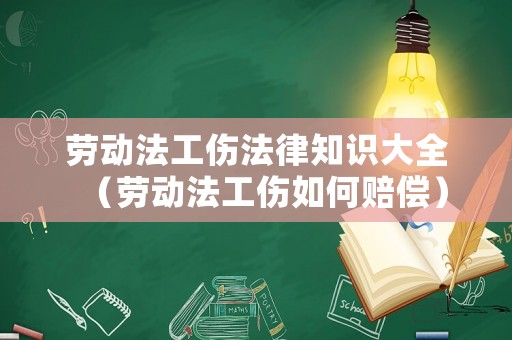 勞動法工傷法律知識大全（勞動法工傷如何賠償）