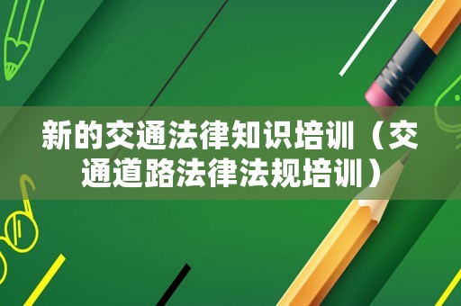 新的交通法律知識培訓（交通道路法律法規培訓）