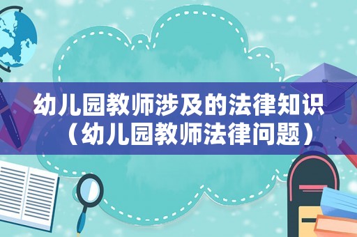 幼兒園教師涉及的法律知識(shí)（幼兒園教師法律問題）
