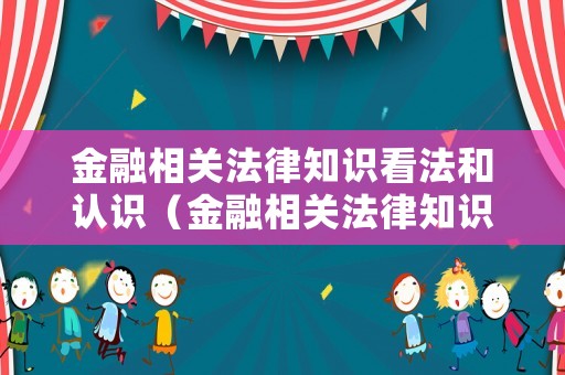 金融相關法律知識看法和認識（金融相關法律知識看法和認識論文）