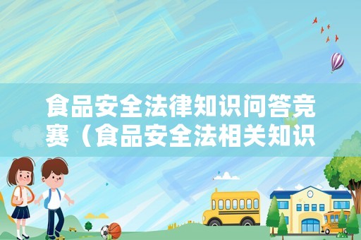食品安全法律知識問答競賽（食品安全法相關知識考題）
