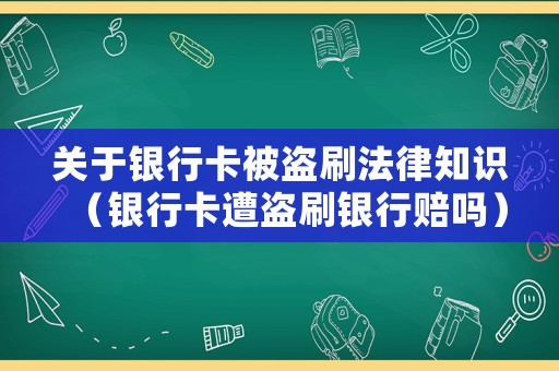 關于銀行卡被盜刷法律知識（銀行卡遭盜刷銀行賠嗎）