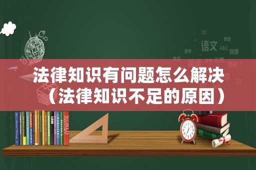 法律知識有問題怎么解決（法律知識不足的原因）