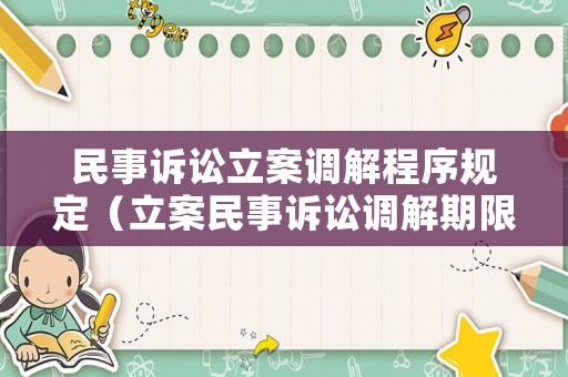 民事訴訟立案調(diào)解程序規(guī)定（立案民事訴訟調(diào)解期限）
