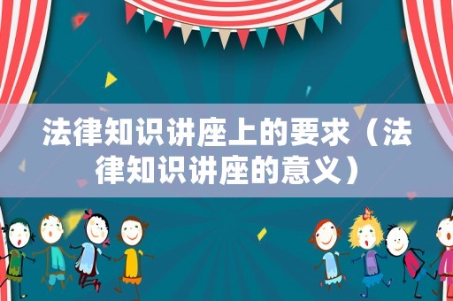 法律知識講座上的要求（法律知識講座的意義）