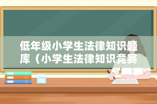 低年級小學生法律知識題庫（小學生法律知識競賽試題及答案2019）