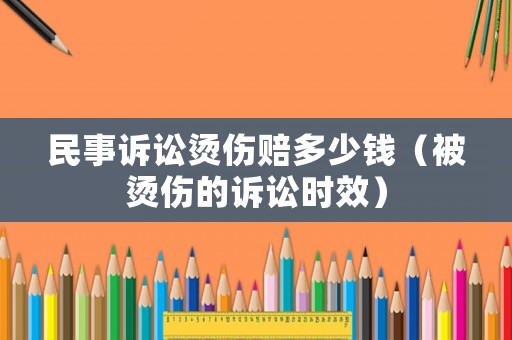 民事訴訟燙傷賠多少錢（被燙傷的訴訟時效）