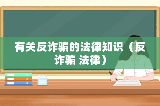 有關反詐騙的法律知識（反詐騙 法律）
