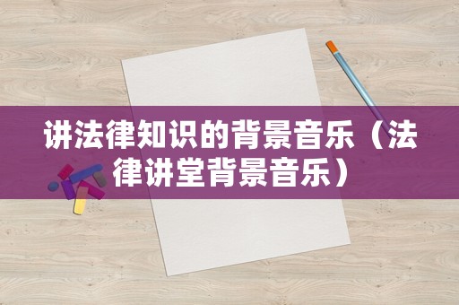講法律知識的背景音樂（法律講堂背景音樂）