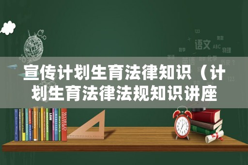 宣傳計劃生育法律知識（計劃生育法律法規(guī)知識講座）