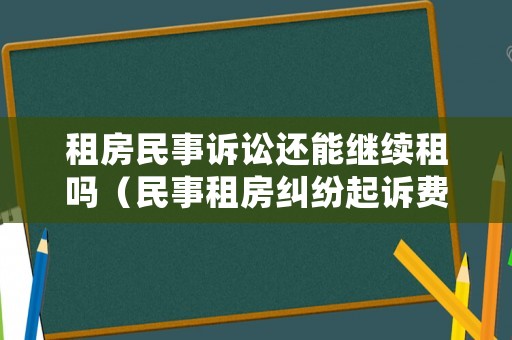 租房民事訴訟還能繼續租嗎（民事租房糾紛起訴費是多少）