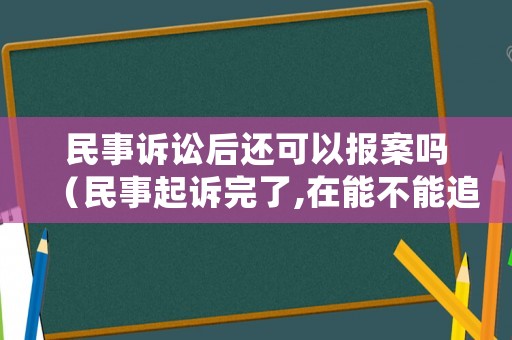 民事訴訟后還可以報案嗎（民事起訴完了,在能不能追究刑事案件）