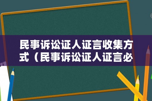 民事訴訟證人證言收集方式（民事訴訟證人證言必須手寫嗎）