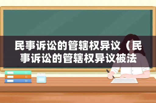 民事訴訟的管轄權異議（民事訴訟的管轄權異議被法院駁回后如何寫上訴狀）