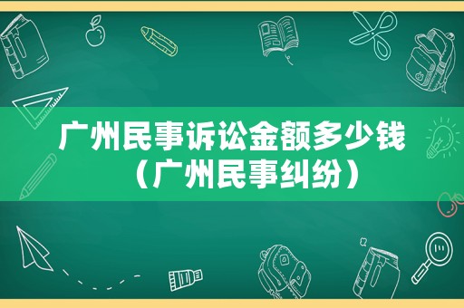 廣州民事訴訟金額多少錢（廣州民事糾紛）
