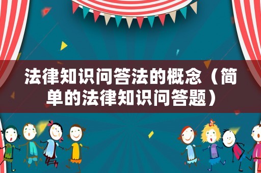 法律知識問答法的概念（簡單的法律知識問答題）