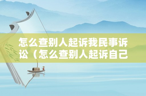 怎么查別人起訴我民事訴訟（怎么查別人起訴自己）