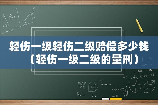 輕傷一級輕傷二級賠償多少錢（輕傷一級二級的量刑）