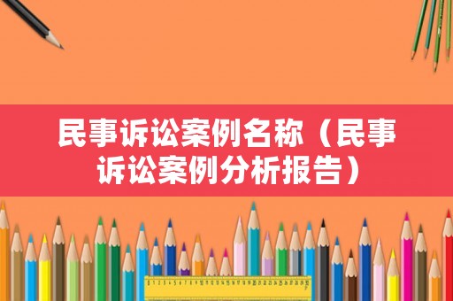 民事訴訟案例名稱（民事訴訟案例分析報告）
